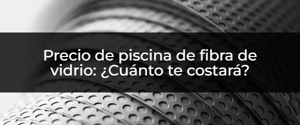 ¿Cuánto cuesta una piscina de fibra de vidrio? Descubre precios y consejos