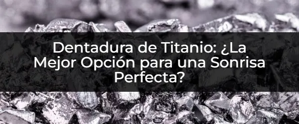 Dentadura de Titanio: Sonrisa Perfecta y Duradera