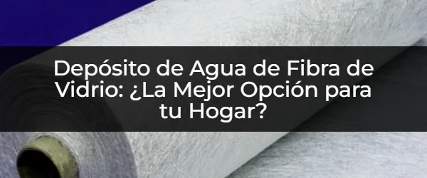 ¿Deposito de Agua de Fibra de Vidrio? ¡Tu Solución Definitiva!