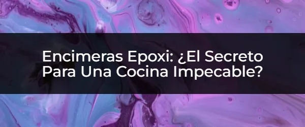 Encimeras Epoxi: ¿El Material Perfecto Para Tu Cocina?