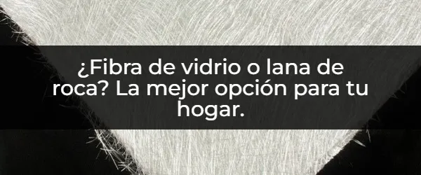 ¿Cuál es la mejor opción: fibra de vidrio o lana de roca?
