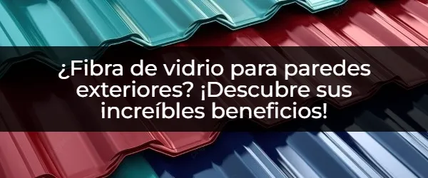 ¿Fibra de vidrio para paredes exteriores: La mejor opción para tu hogar?