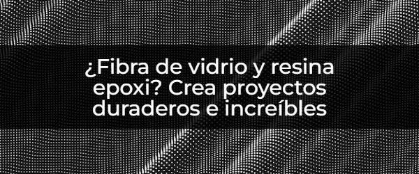 Crea proyectos duraderos con fibra de vidrio y resina epoxi