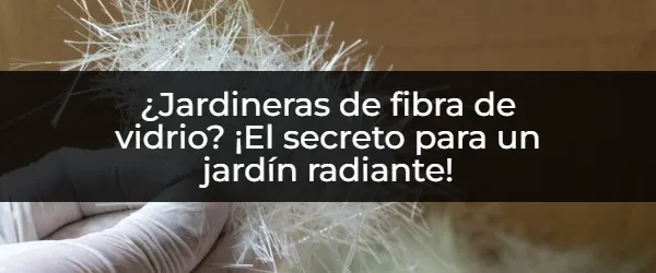 ¿Por qué las jardineras de fibra de vidrio son la mejor opción?