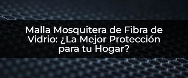 Malla Mosquitera de Fibra de Vidrio: ¡Protege tu Hogar con Estilo!