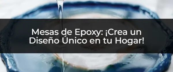 Mesas de Epoxy: ¿El Secreto para un Hogar Moderno?