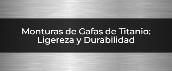 Monturas de Gafas de Titanio: Ligereza y Durabilidad ¿Gafas de Titanio? ¡Ligereza y Estilo Inigualable!