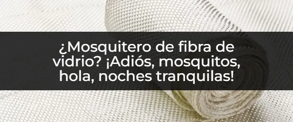 ¿Mosquiteros de fibra de vidrio? ¡Duerme plácidamente sin mosquitos!