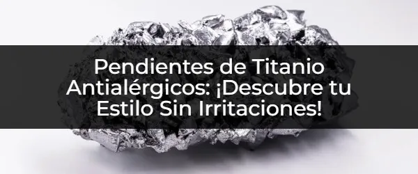 Pendientes de Titanio Antialérgicos: ¡Descubre tu Estilo Sin Irritaciones! Pendientes de Titanio Antialérgicos: Sin Irritaciones ni Limitaciones