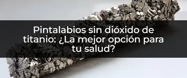 Adiós dióxido de titanio: ¡labios sanos y radiantes!