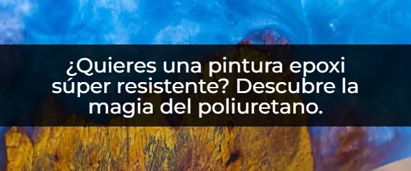 ¿Buscas una pintura epoxi ultra resistente? ¡Descubre el poder del poliuretano!