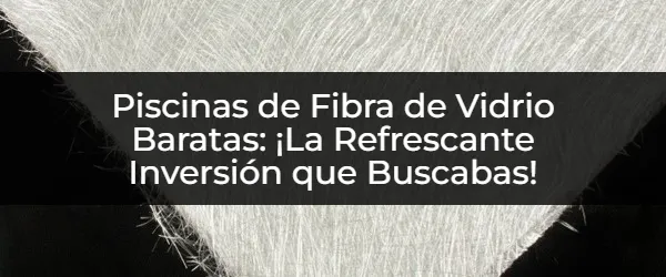 Piscinas de Fibra de Vidrio Baratas: ¿La Mejor Opción para Tu Patio?