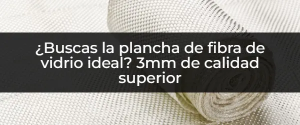 Plancha Fibra de Vidrio 3mm: La Mejor Opción para Tus Proyectos
