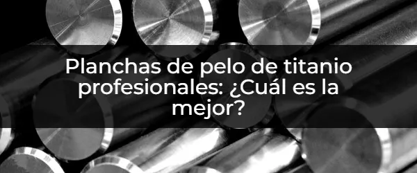 Cómo elegir planchas de pelo de titanio profesionales perfectas