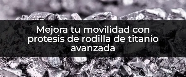 Mejora tu movilidad con protesis de rodilla de titanio avanzada Prótesis de rodilla de titanio: ¿Mayor movilidad y calidad de vida?
