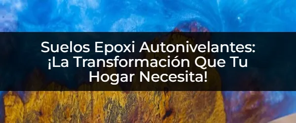 ¿Sueñas con Suelos Epoxi Autonivelantes? Descubre Cómo Transformar Tu Hogar