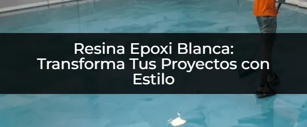 Cómo Usar Resina Epoxi Blanca: Guía Definitiva para Proyectos Increíbles