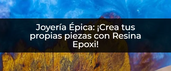 Joyería Épica con Resina Epoxi: ¡Crea Tus Propias Piezas!
