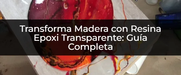 Resina Epoxi Transparente para Madera: Guía Definitiva para Proyectos Impresionantes