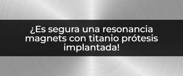 Se puede hacer resonancia con prótesis de titanio de manera segura