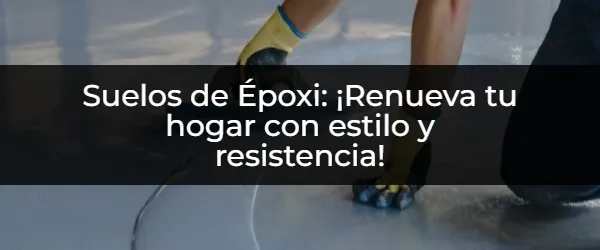 Suelos de Époxi: ¿La Solución Definitiva para tu Hogar?