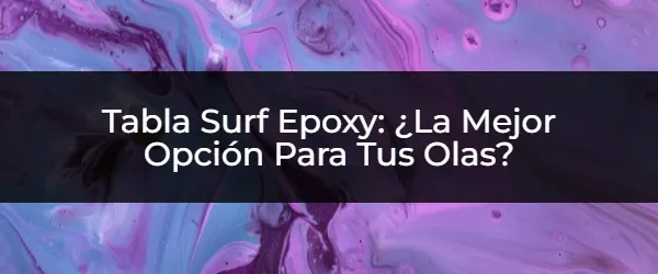 Surfea con Estilo: ¿Epoxy o Tradicional?
