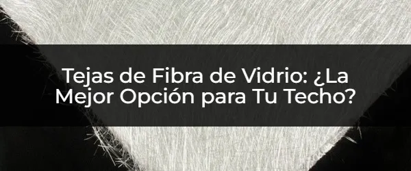 ¿Tejas de Fibra de Vidrio? Descubre sus Increíbles Ventajas