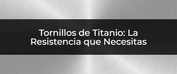 Descubre los Beneficios de los Tornillos de Titanio