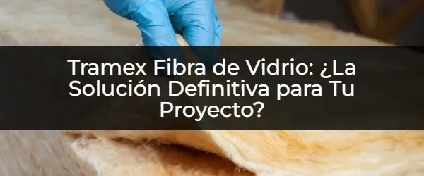 Tramex Fibra de Vidrio: ¡Tu Proyecto a Prueba de Todo!